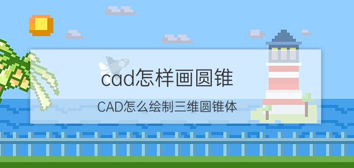 cad怎样画圆锥 CAD怎么绘制三维圆锥体？